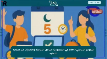 التقويم الدراسي 1447هـ في السعودية: مراحل الدراسة والإجازات من البداية للنهاية